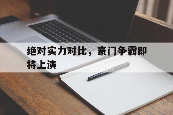 华体会官网入口-绝对实力对比，豪门争霸即将上演